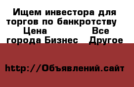 Ищем инвестора для торгов по банкротству. › Цена ­ 100 000 - Все города Бизнес » Другое   